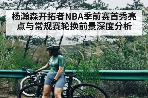 杨瀚森开拓者NBA季前赛首秀亮点与常规赛轮换前景深度分析